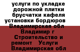 услуги по укладке дорожной плитки,брусчатки,кафеля,установки бордюров. - Владимирская обл., Владимир г. Строительство и ремонт » Услуги   . Владимирская обл.